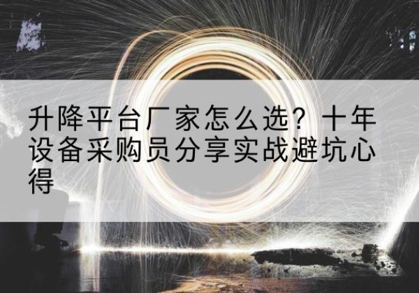 洪雅升降平台厂家-怎么选？十年设备采购员分享实战避坑心得
