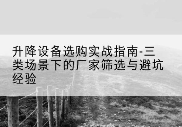 洪雅移动式升降机厂家推荐-升降设备选购实战指南-三类场景下的厂家筛选与避坑经验