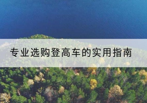 洪雅电动登高车厂家推荐-专业选购登高车的实用指南