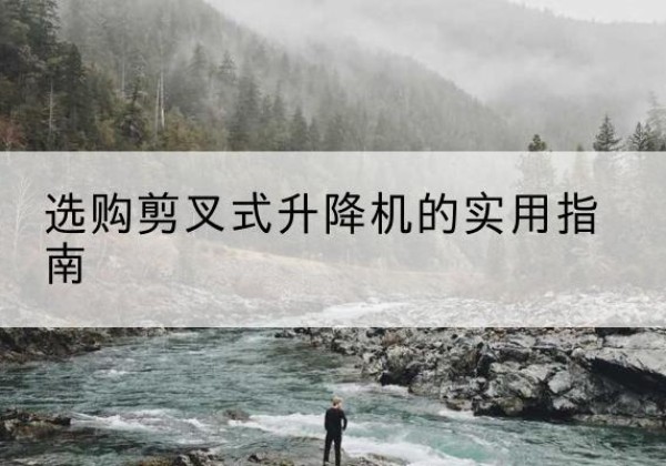 洪雅剪叉式升降机怎么选-选购剪叉式升降机的实用指南