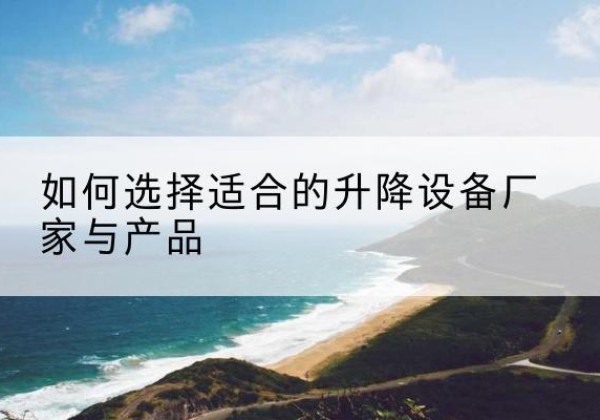洪雅电动升降平台厂家-如何选择适合的升降设备厂家与产品